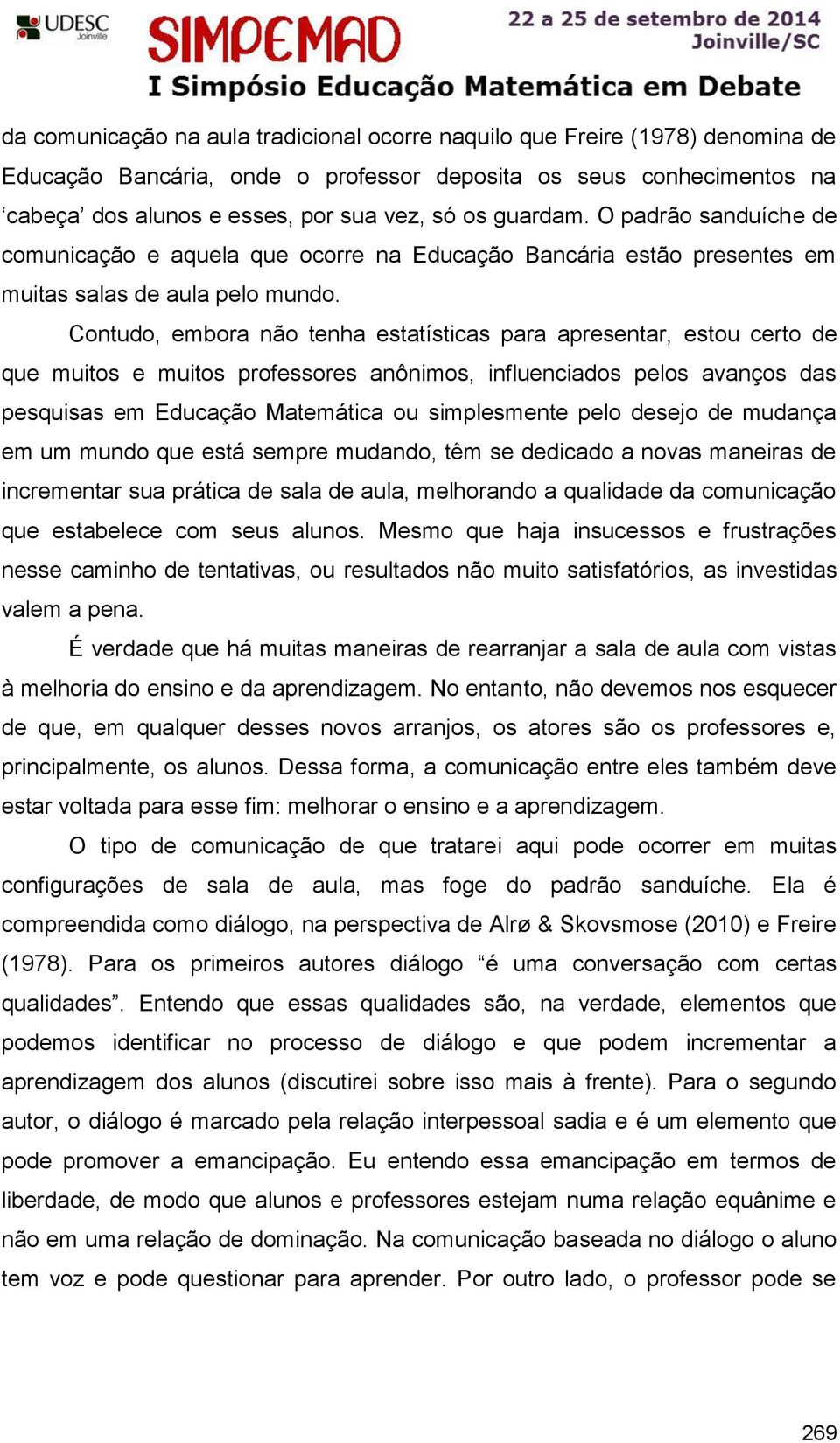 Contudo, embora não tenha estatísticas para apresentar, estou certo de que muitos e muitos professores anônimos, influenciados pelos avanços das pesquisas em Educação Matemática ou simplesmente pelo