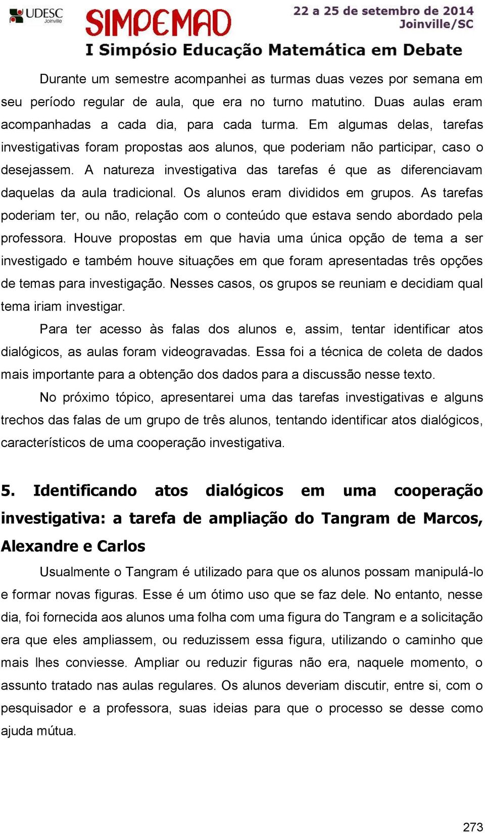 A natureza investigativa das tarefas é que as diferenciavam daquelas da aula tradicional. Os alunos eram divididos em grupos.