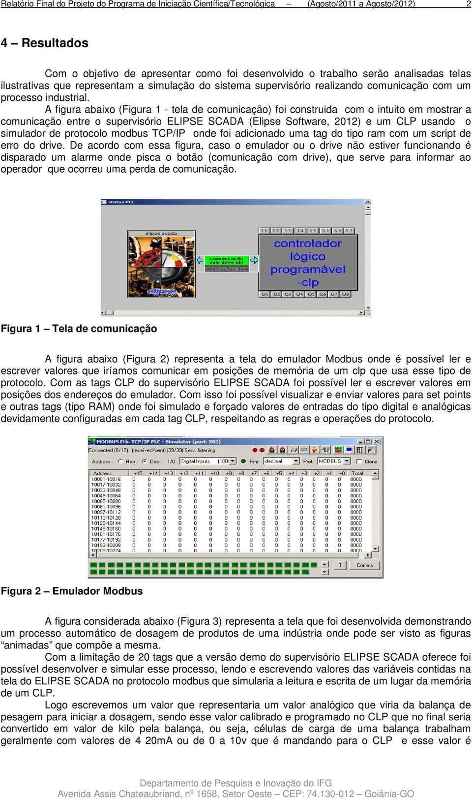 A figura abaixo (Figura 1 - tela de comunicação) foi construida com o intuito em mostrar a comunicação entre o supervisório ELIPSE SCADA (Elipse Software, 2012) e um CLP usando o simulador de