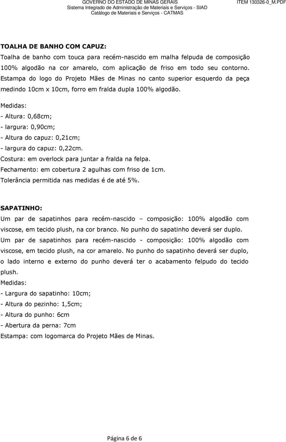 - Altura: 0,68cm; - largura: 0,90cm; - Altura do capuz: 0,21cm; - largura do capuz: 0,22cm. Costura: em overlock para juntar a fralda na felpa. Fechamento: em cobertura 2 agulhas com friso de 1cm.