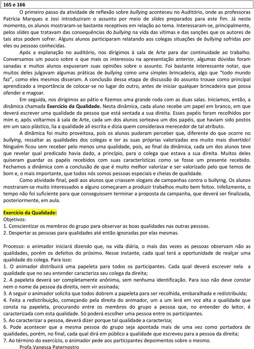 Interessaram-se, principalmente, pelos slides que tratavam das consequências do bullying na vida das vítimas e das sanções que os autores de tais atos podem sofrer.