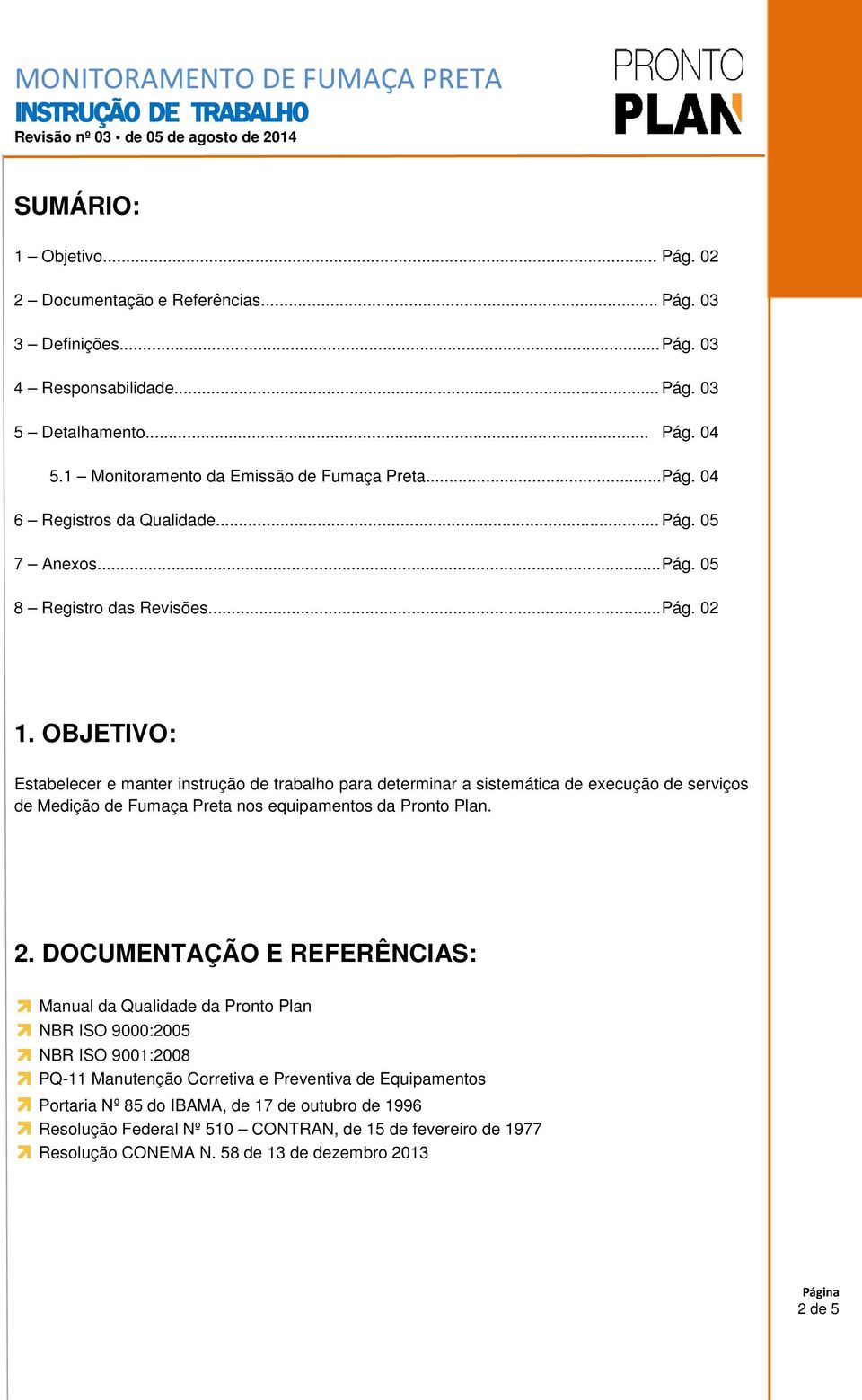 OBJETIVO: Estabelecer e manter instrução de trabalho para determinar a sistemática de execução de serviços de Medição de Fumaça Preta nos equipamentos da Pronto Plan. 2.