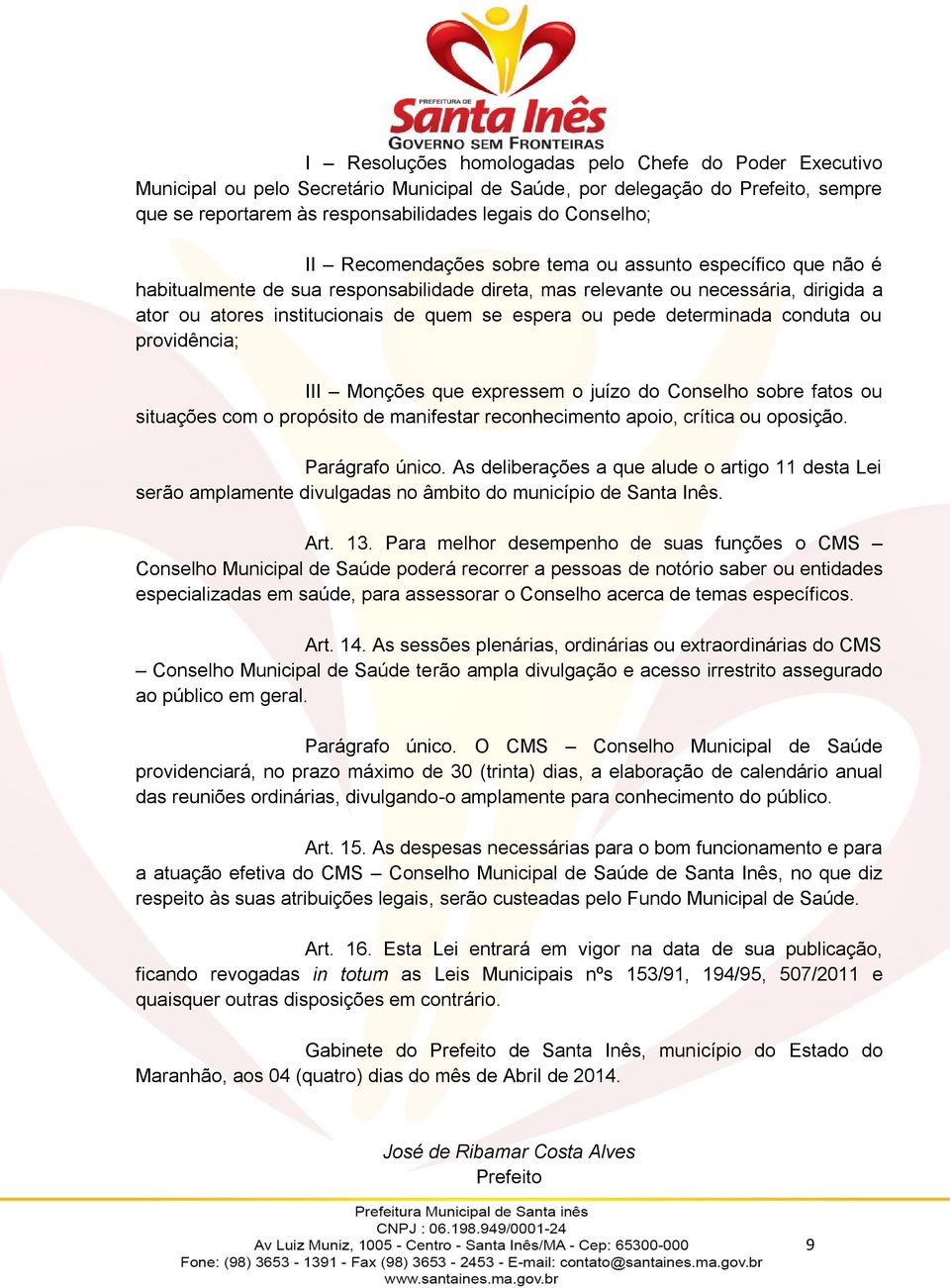 determinada conduta ou providência; III Monções que expressem o juízo do Conselho sobre fatos ou situações com o propósito de manifestar reconhecimento apoio, crítica ou oposição. Parágrafo único.