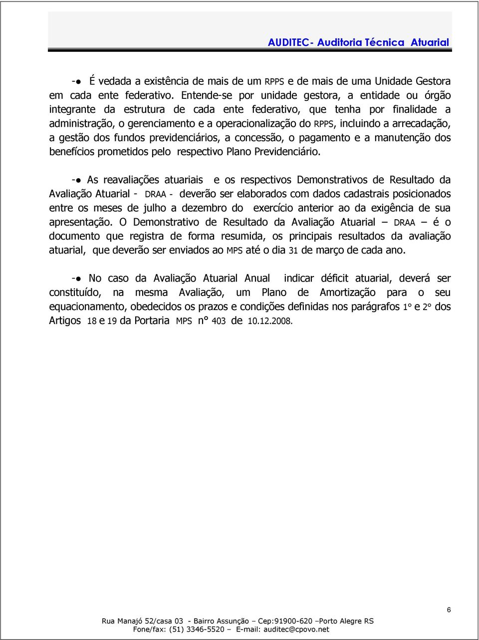 a arrecadação, a gestão dos fundos previdenciários, a concessão, o pagamento e a manutenção dos benefícios prometidos pelo respectivo Plano Previdenciário.