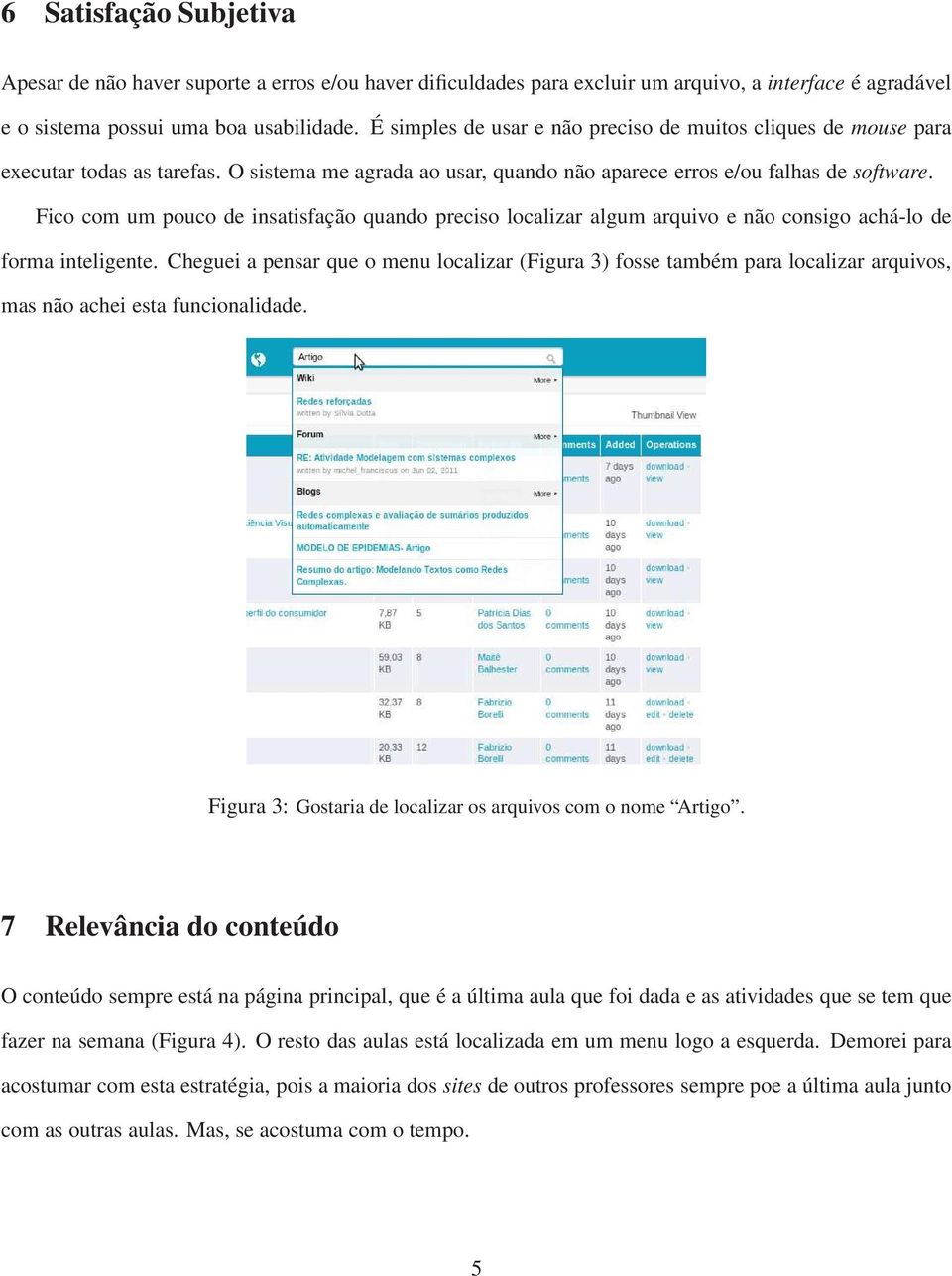 Fico com um pouco de insatisfação quando preciso localizar algum arquivo e não consigo achá-lo de forma inteligente.