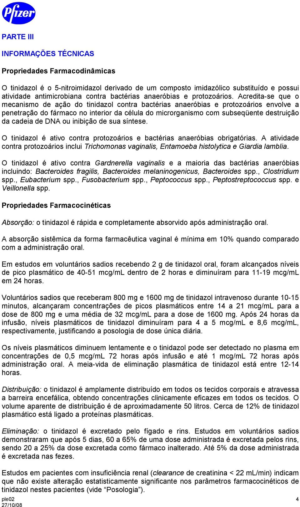 Acredita-se que o mecanismo de ação do tinidazol contra bactérias anaeróbias e protozoários envolve a penetração do fármaco no interior da célula do microrganismo com subseqüente destruição da cadeia