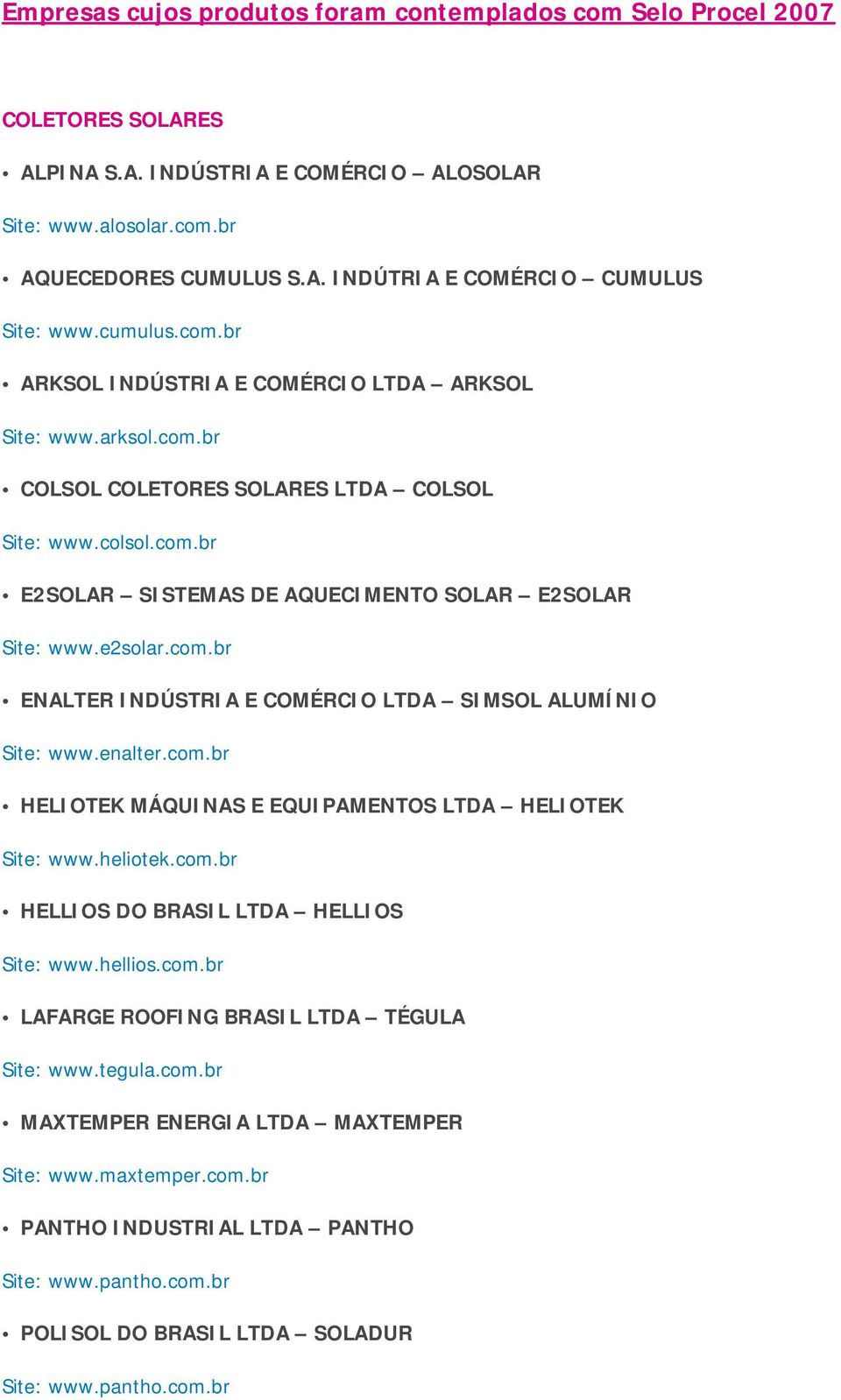 e2solar.com.br ENALTER INDÚSTRIA E COMÉRCIO LTDA SIMSOL ALUMÍNIO Site: www.enalter.com.br HELIOTEK MÁQUINAS E EQUIPAMENTOS LTDA HELIOTEK Site: www.heliotek.com.br HELLIOS DO BRASIL LTDA HELLIOS Site: www.