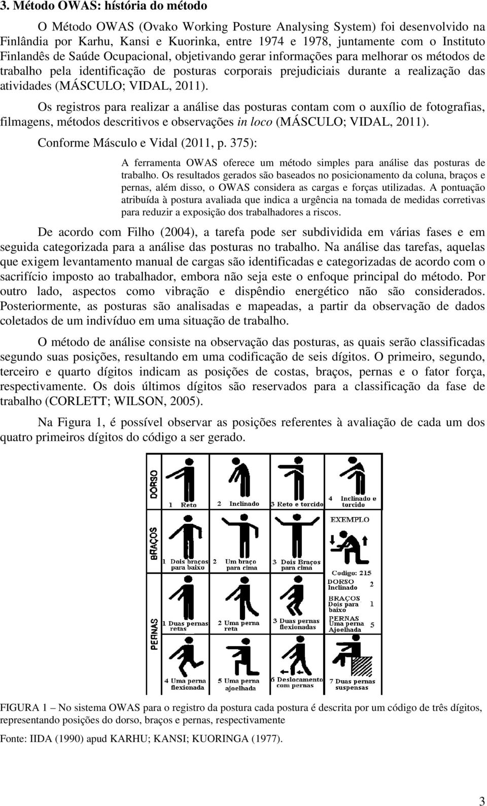 VIDAL, 2011). Os registros para realizar a análise das posturas contam com o auxílio de fotografias, filmagens, métodos descritivos e observações in loco (MÁSCULO; VIDAL, 2011).