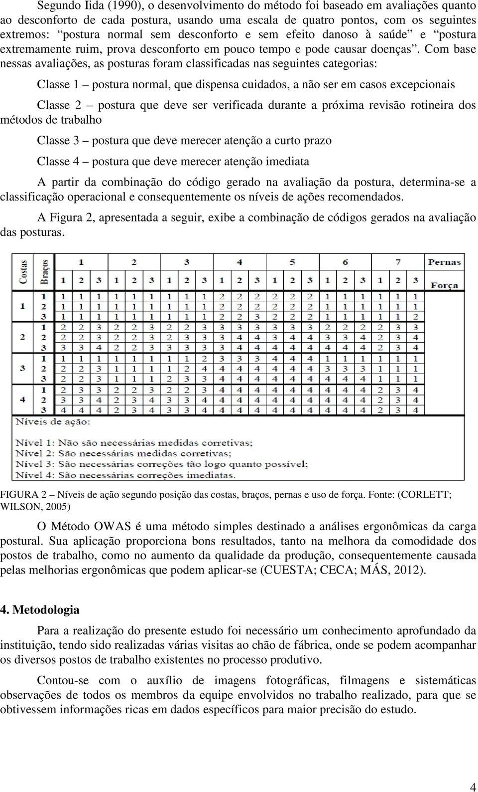 Com base nessas avaliações, as posturas foram classificadas nas seguintes categorias: Classe 1 postura normal, que dispensa cuidados, a não ser em casos excepcionais Classe 2 postura que deve ser