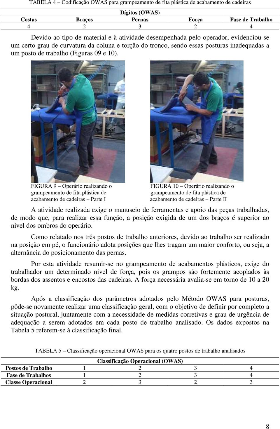 FIGURA 9 Operário realizando o grampeamento de fita plástica de acabamento de cadeiras Parte I FIGURA 10 Operário realizando o grampeamento de fita plástica de acabamento de cadeiras Parte II A