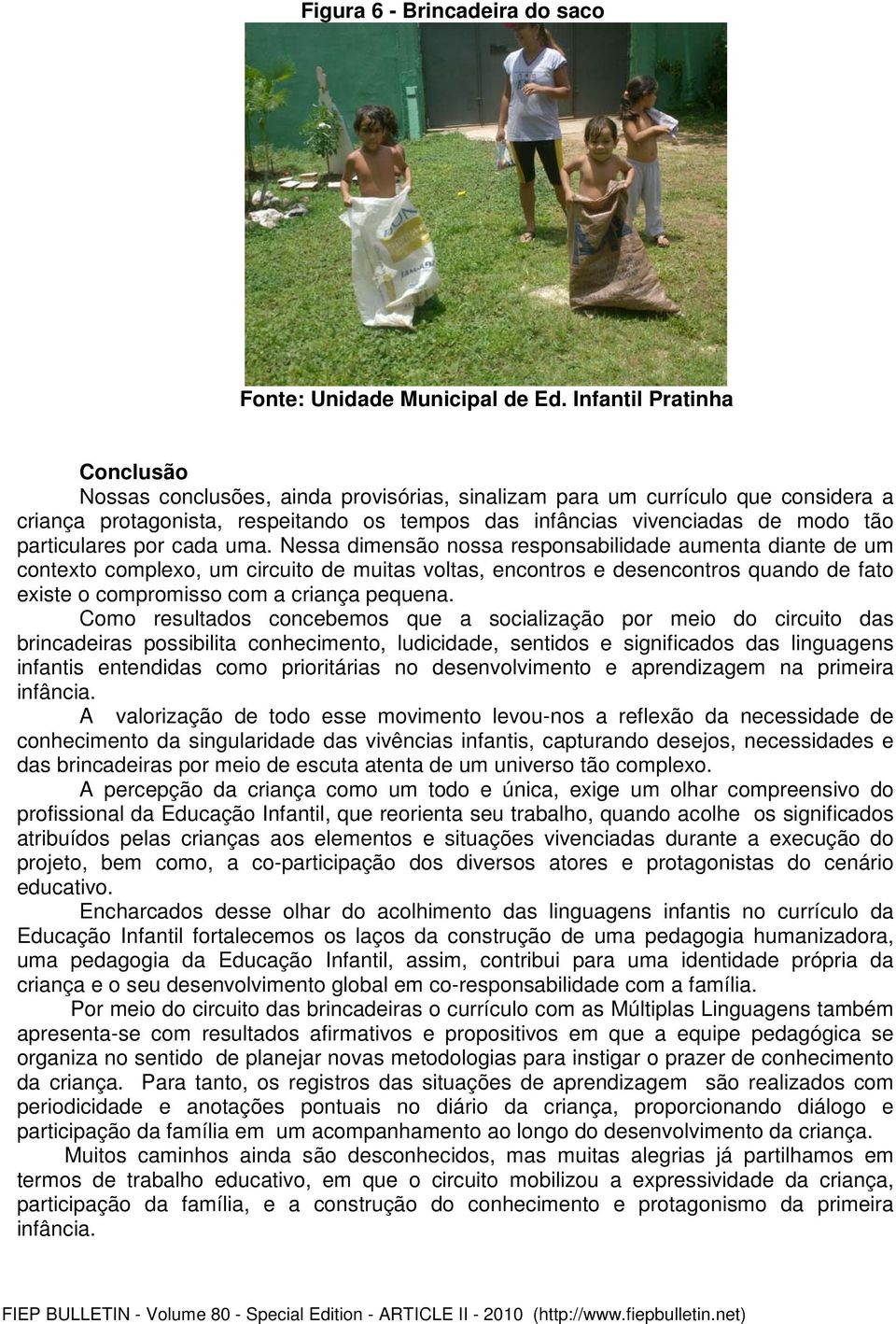 Nessa dimensão nossa responsabilidade aumenta diante de um contexto complexo, um circuito de muitas voltas, encontros e desencontros quando de fato existe o compromisso com a criança pequena.