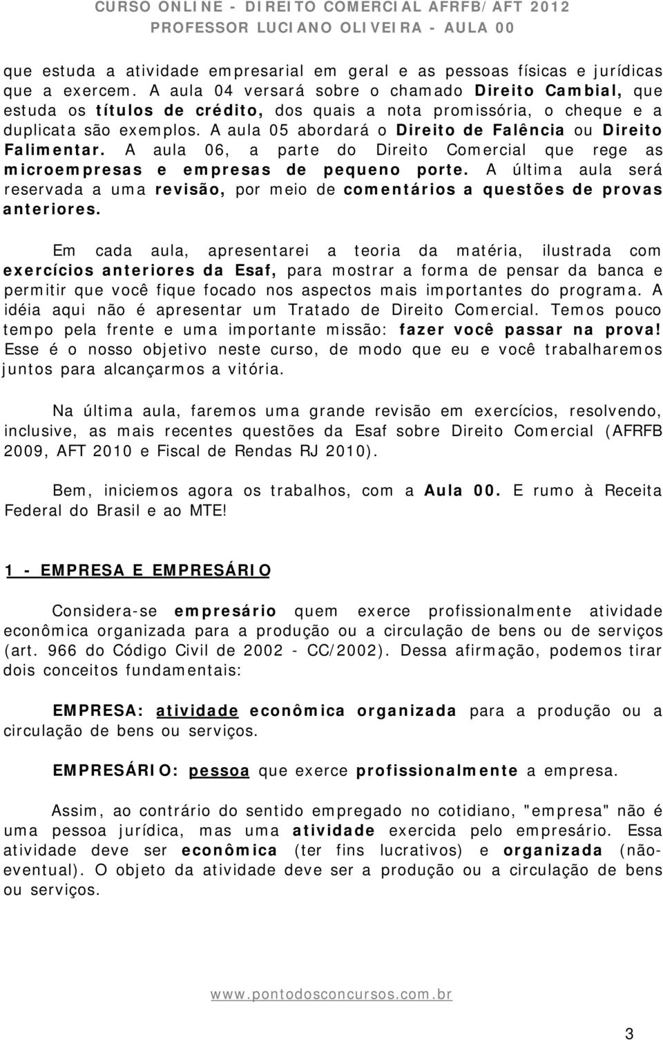 A aula 05 abordará o Direito de Falência ou Direito Falimentar. A aula 06, a parte do Direito Comercial que rege as microempresas e empresas de pequeno porte.