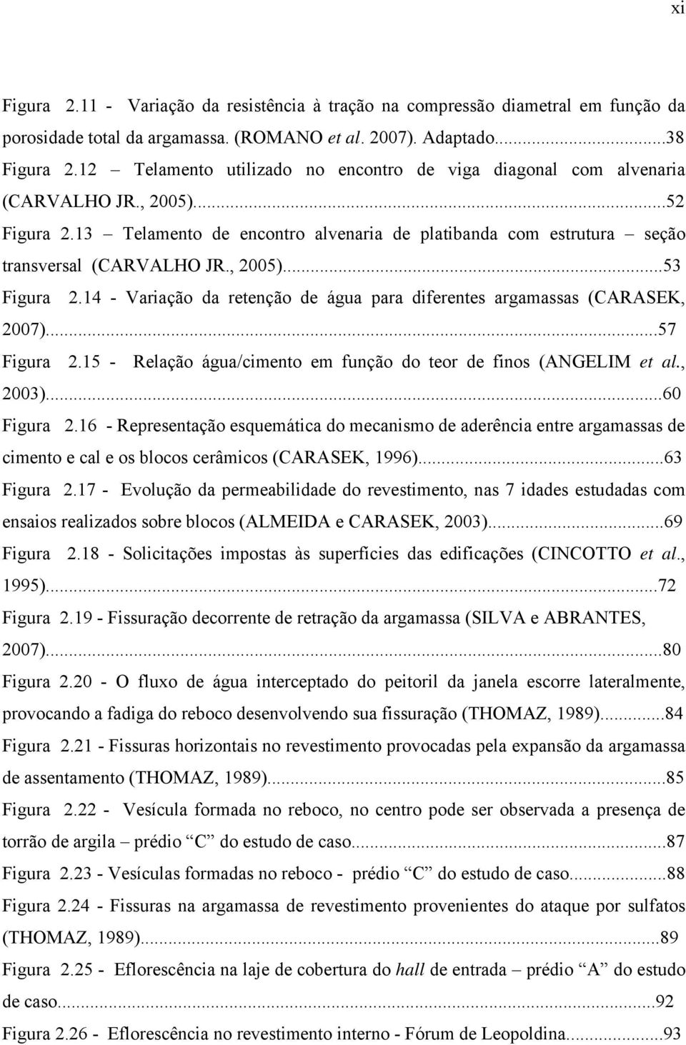 , 2005)...53 Figura 2.14 - Variação da retenção de água para diferentes argamassas (CARASEK, 2007)...57 Figura 2.15 - Relação água/cimento em função do teor de finos (ANGELIM et al., 2003).