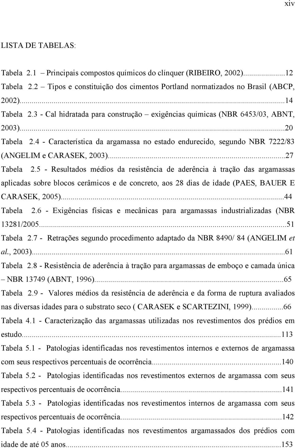 ..27 Tabela 2.5 - Resultados médios da resistência de aderência à tração das argamassas aplicadas sobre blocos cerâmicos e de concreto, aos 28 dias de idade (PAES, BAUER E CARASEK, 2005)...44 Tabela 2.