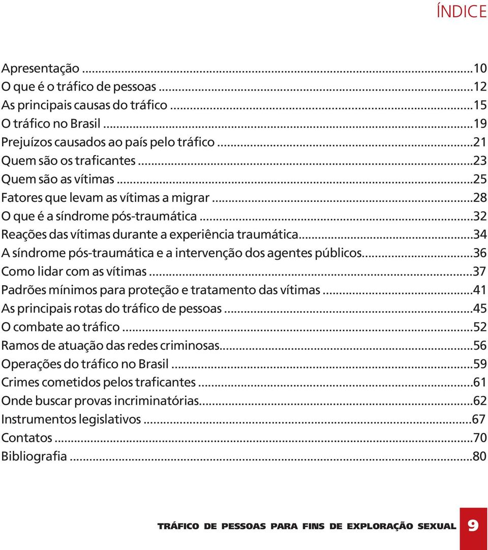 ..34 A síndrome pós-traumática e a intervenção dos agentes públicos...36 Como lidar com as vítimas...37 Padrões mínimos para proteção e tratamento das vítimas.