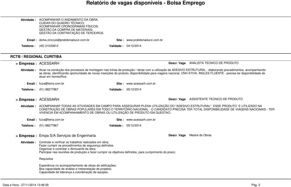 br ANALISTA TECNICO DE PRODUTO Atuar na condução dos processos de montagem nas linhas de produção / obras com a utilização de ADESIVO ESTRUTURAL - elaborando procedimentos, acompanhando as obras,