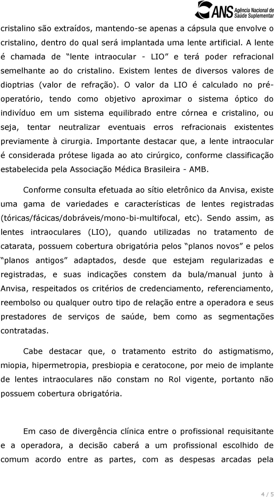 O valor da LIO é calculado no préoperatório, tendo como objetivo aproximar o sistema óptico do indivíduo em um sistema equilibrado entre córnea e cristalino, ou seja, tentar neutralizar eventuais