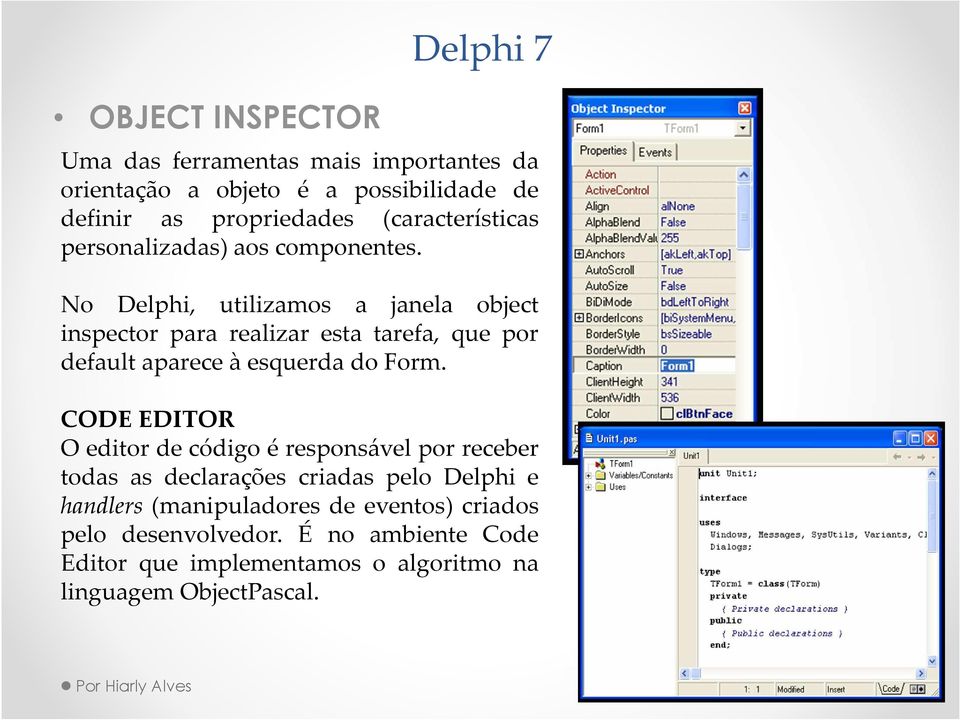 No Delphi, utilizamos a janela object inspector para realizar esta tarefa, que por default aparece à esquerda do Form.