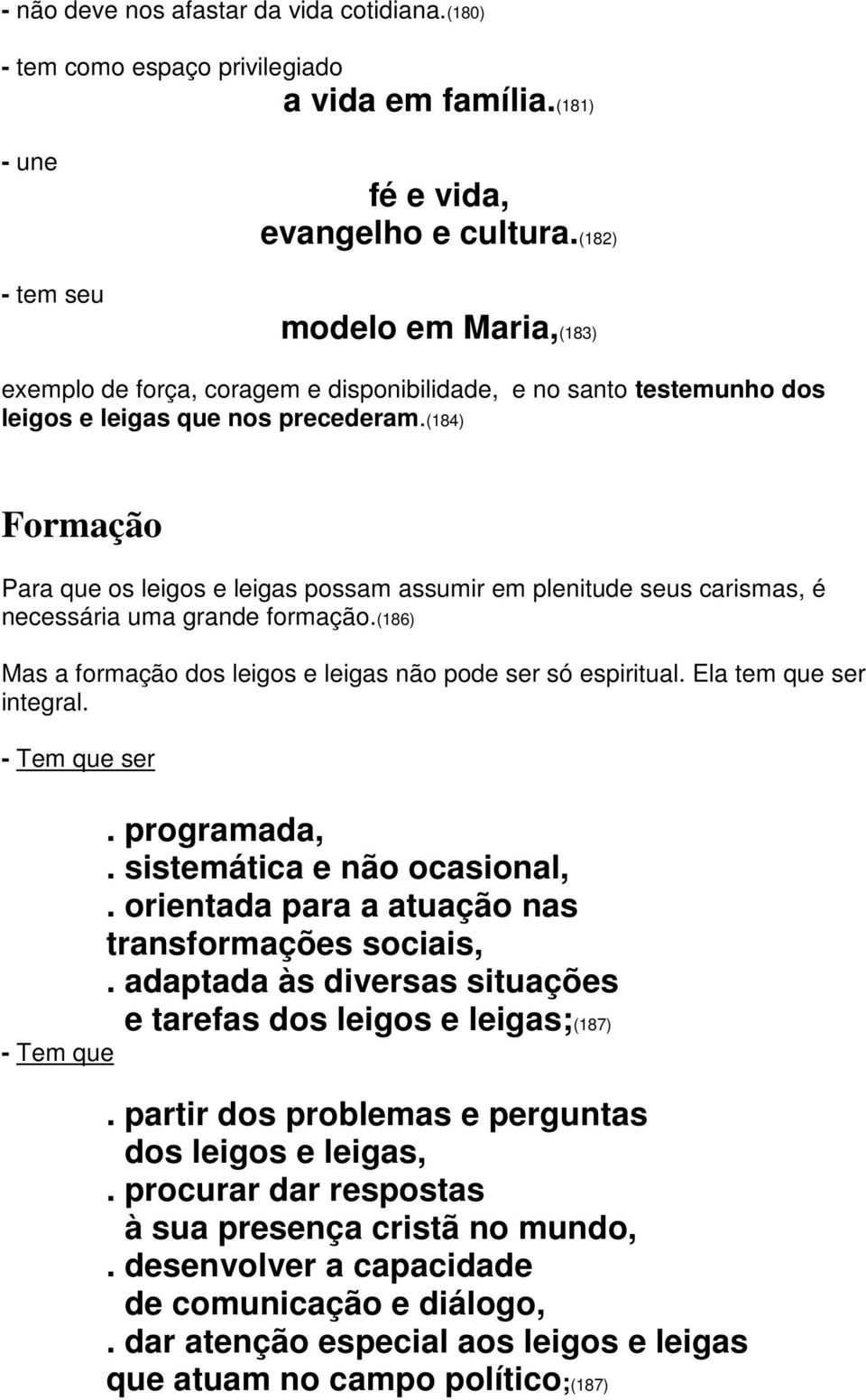 (184) Formação Para que os leigos e leigas possam assumir em plenitude seus carismas, é necessária uma grande formação.(186) Mas a formação dos leigos e leigas não pode ser só espiritual.