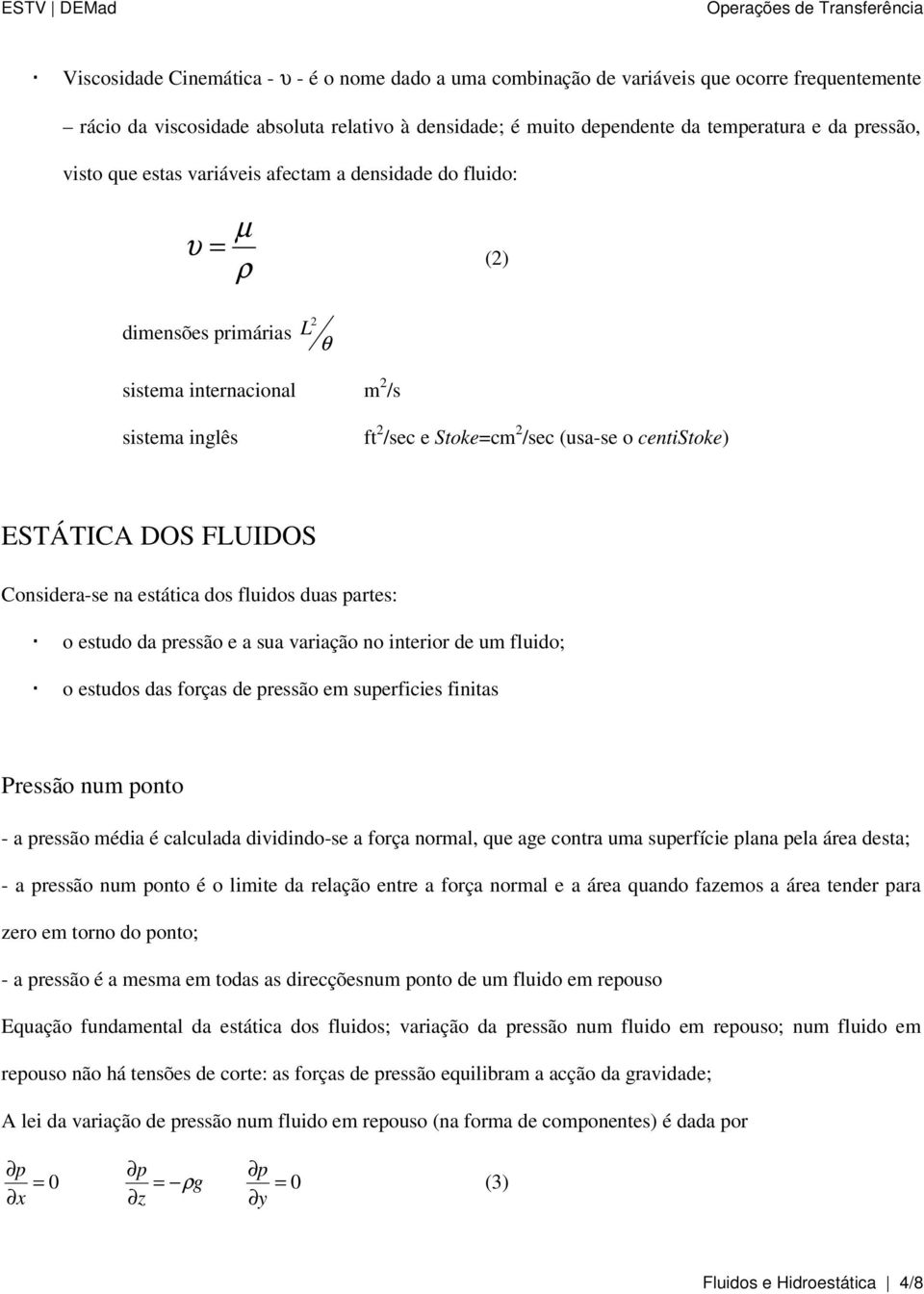 DOS FLUIDOS Considera-se na estática dos fluidos duas partes: o estudo da pressão e a sua variação no interior de um fluido; o estudos das forças de pressão em superficies finitas Pressão num ponto -