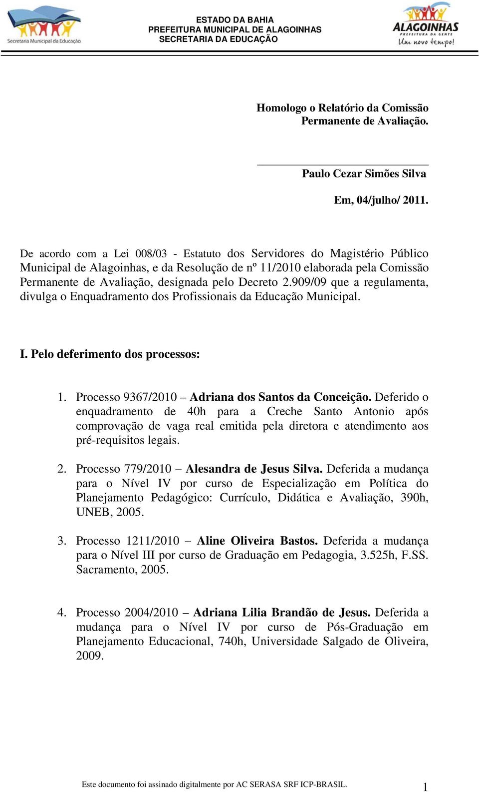 Decreto 2.909/09 que a regulamenta, divulga o Enquadramento dos Profissionais da Educação Municipal. I. Pelo deferimento dos processos: 1. Processo 9367/2010 Adriana dos Santos da Conceição.