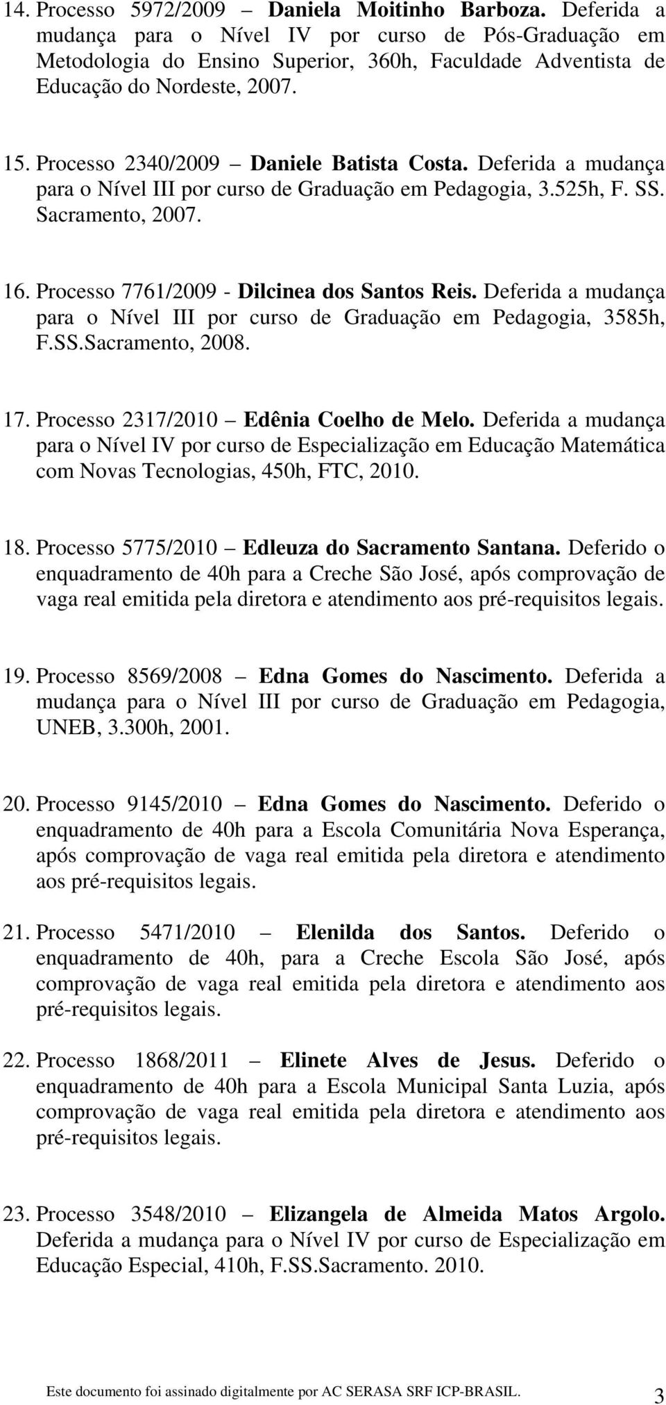 Deferida a mudança para o Nível III por curso de Graduação em Pedagogia, 3.525h, F. SS. Sacramento, 2007. 16. Processo 7761/2009 - Dilcinea dos Santos Reis.