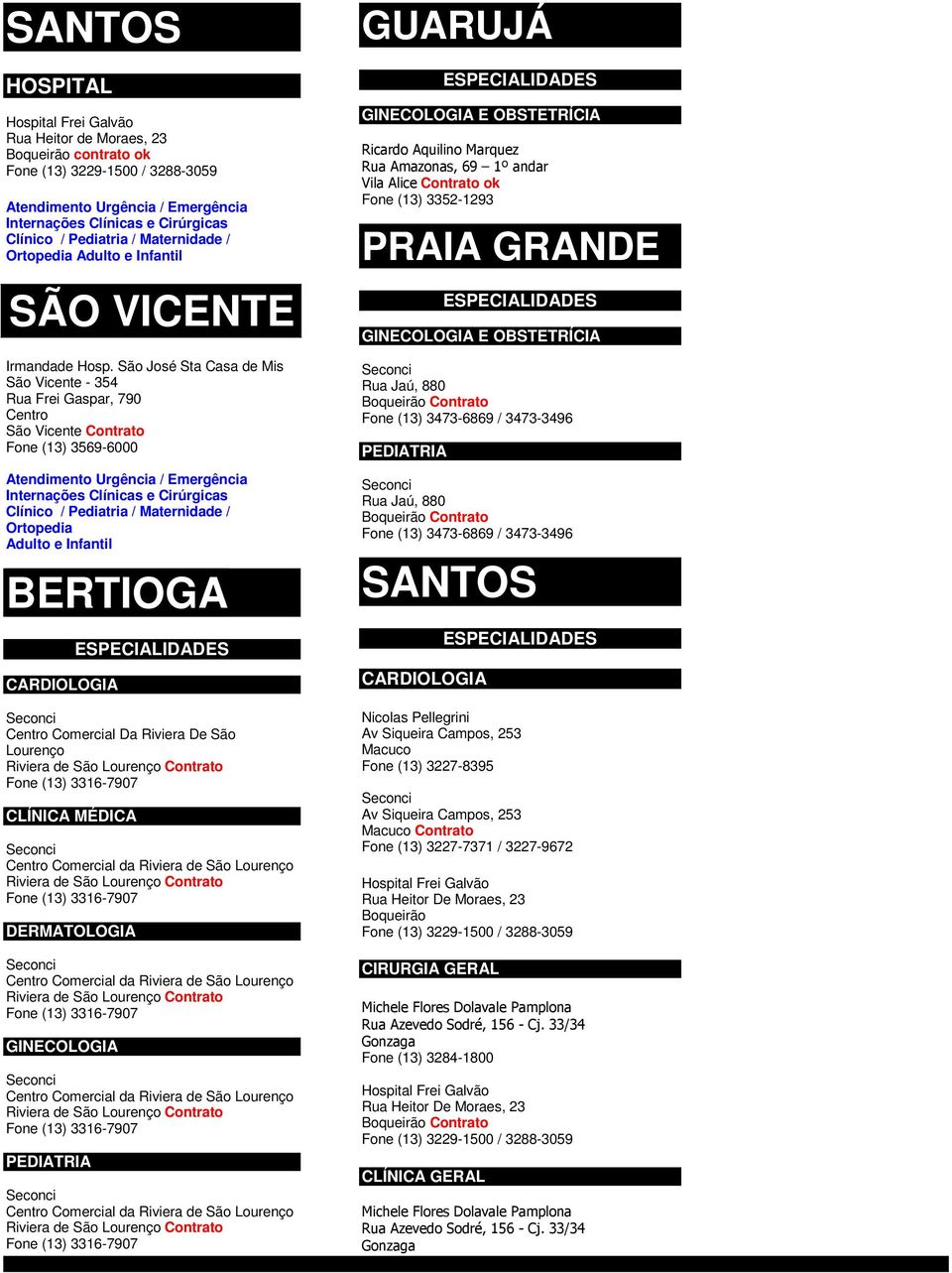 São José Sta Casa de Mis São Vicente - 354 Rua Frei Gaspar, 790 São Vicente Contrato Fone (13) 3569-6000 Atendimento Urgência / Emergência Internações Clínicas e Cirúrgicas Clínico / Pediatria /