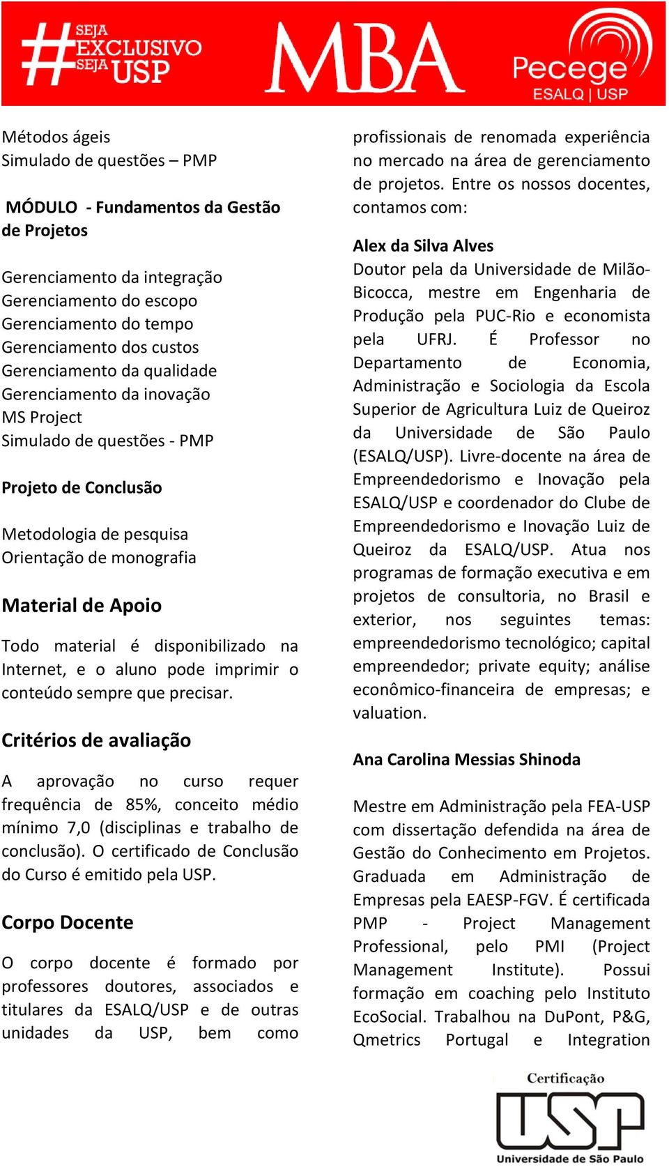 Internet, e o aluno pode imprimir o conteúdo sempre que precisar. Critérios de avaliação A aprovação no curso requer frequência de 85%, conceito médio mínimo 7,0 (disciplinas e trabalho de conclusão).