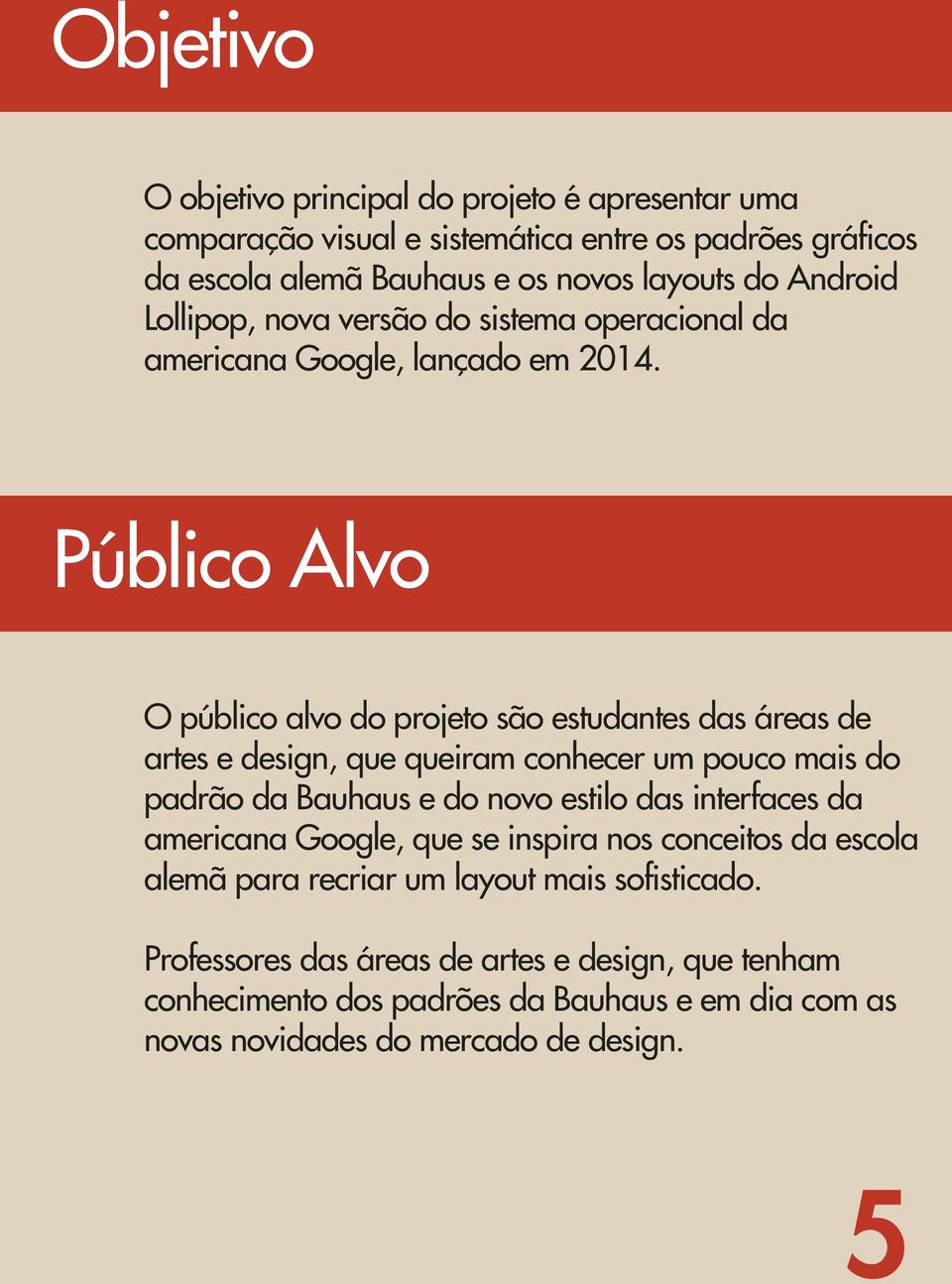 Público Alvo O público alvo do projeto são estudantes das áreas de artes e design, que queiram conhecer um pouco mais do padrão da Bauhaus e do novo estilo das