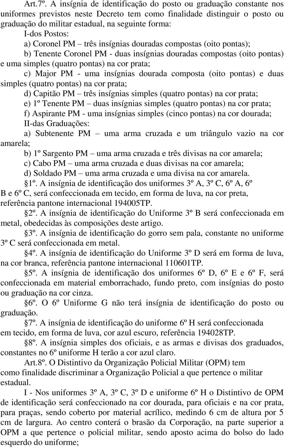 Postos: a) Coronel PM três insígnias douradas compostas (oito pontas); b) Tenente Coronel PM - duas insígnias douradas compostas (oito pontas) e uma simples (quatro pontas) na cor prata; c) Major PM