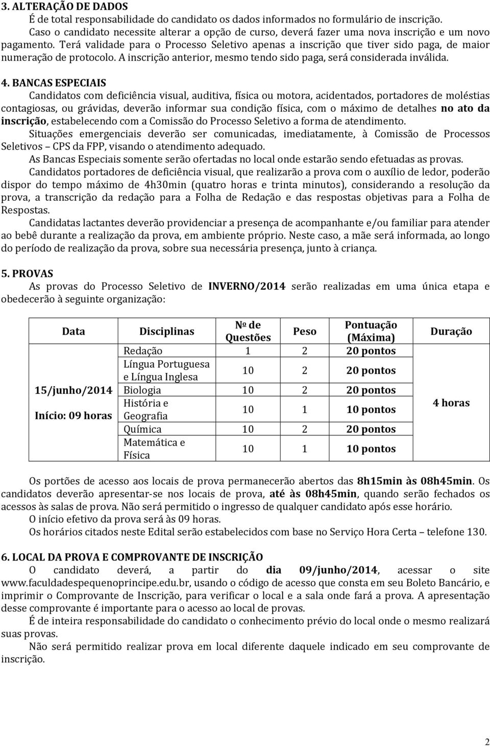 Terá validade para o Processo Seletivo apenas a inscrição que tiver sido paga, de maior numeração de protocolo. A inscrição anterior, mesmo tendo sido paga, será considerada inválida. 4.