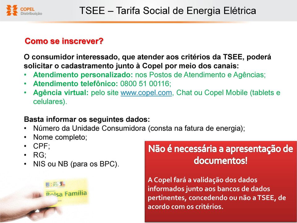 Postos de Atendimento e Agências; Atendimento telefônico: 0800 51 00116; Agência virtual: pelo site www.copel.com, Chat ou Copel Mobile (tablets e celulares).