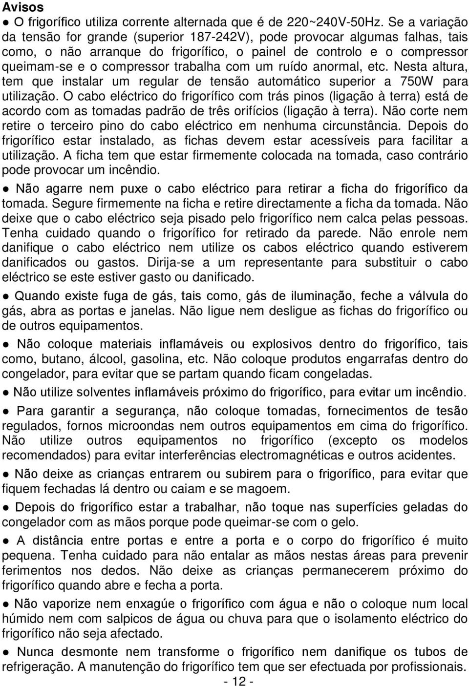 com um ruído anormal, etc. Nesta altura, tem que instalar um regular de tensão automático superior a 750W para utilização.