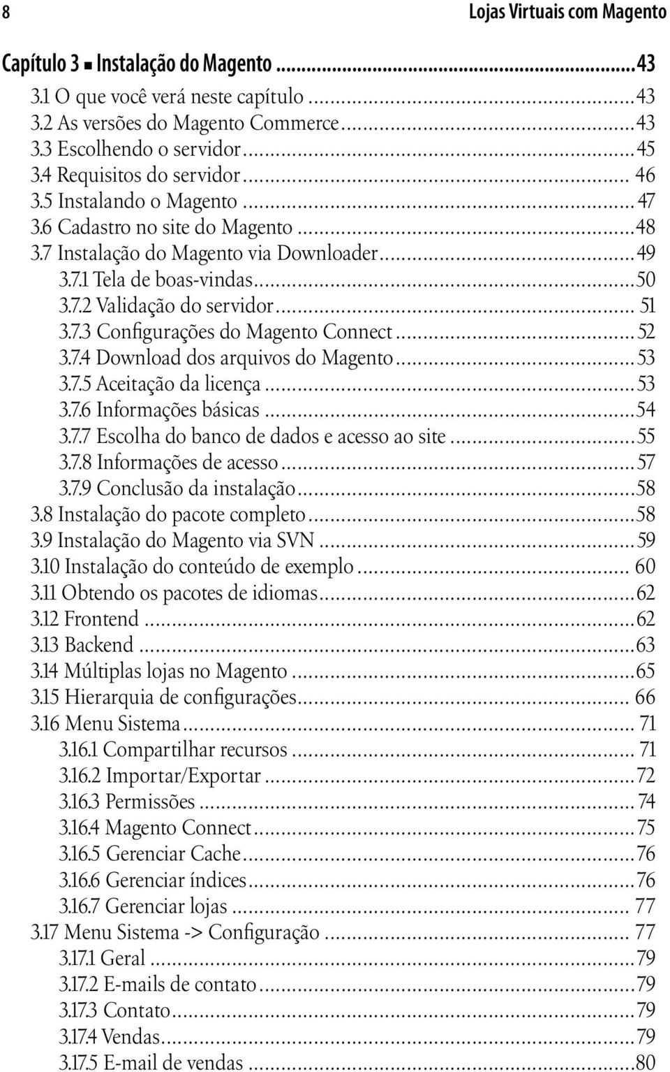 .. 51 3.7.3 Configurações do Magento Connect...52 3.7.4 Download dos arquivos do Magento...53 3.7.5 Aceitação da licença...53 3.7.6 Informações básicas...54 3.7.7 Escolha do banco de dados e acesso ao site.