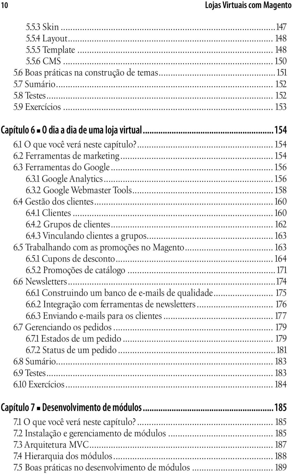 .. 158 6.4 Gestão dos clientes...160 6.4.1 Clientes...160 6.4.2 Grupos de clientes... 162 6.4.3 Vinculando clientes a grupos... 163 6.5 Trabalhando com as promoções no Magento... 163 6.5.1 Cupons de desconto.