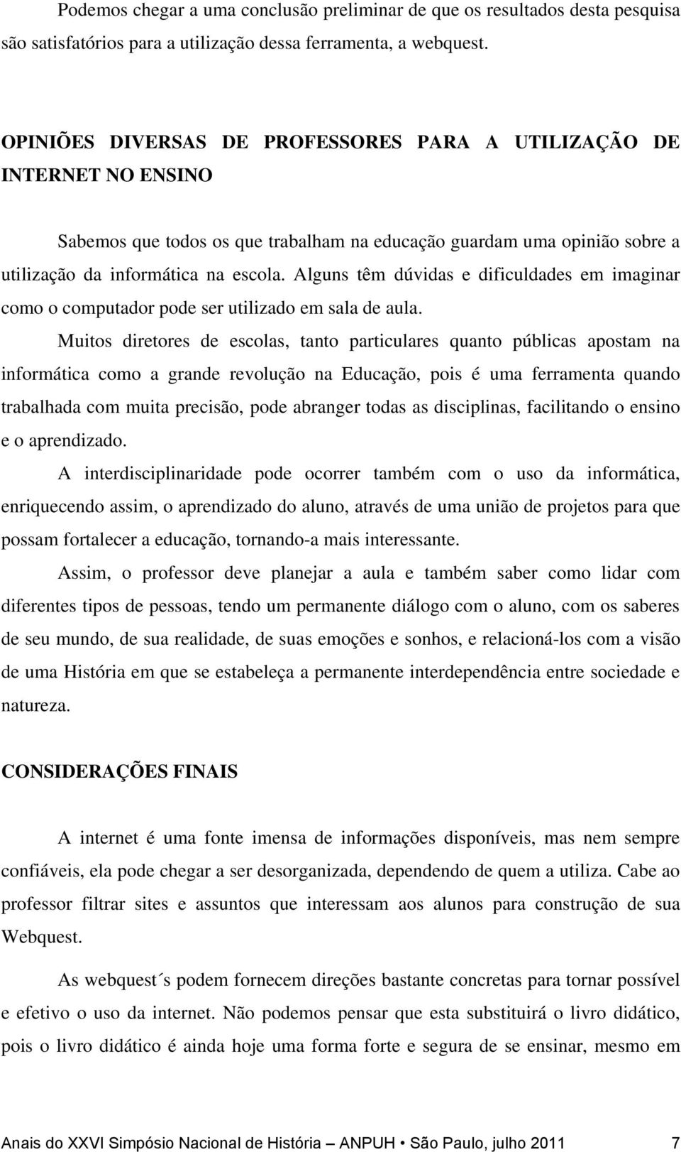 Alguns têm dúvidas e dificuldades em imaginar como o computador pode ser utilizado em sala de aula.