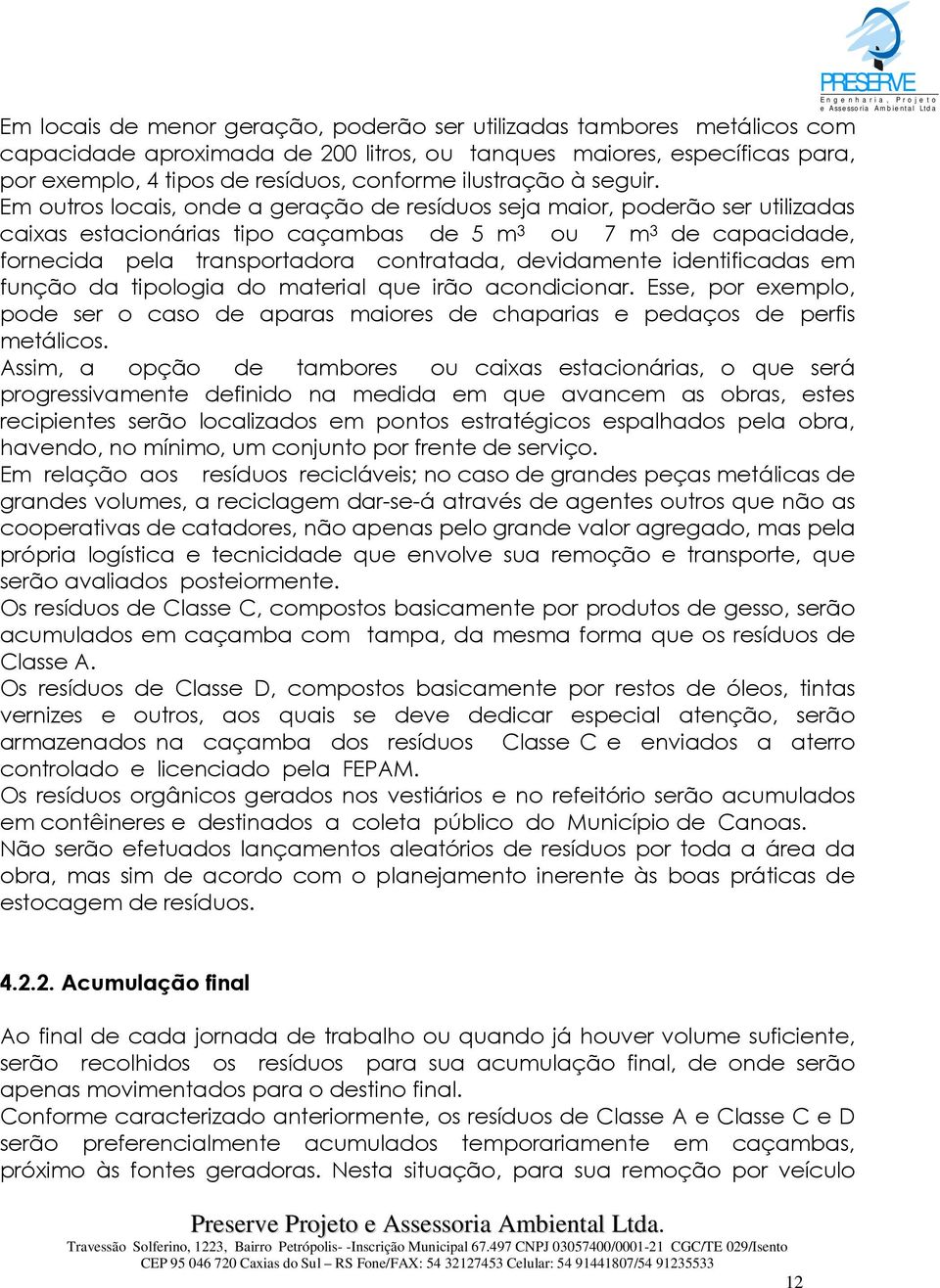 Em outros locais, onde a geração de resíduos seja maior, poderão ser utilizadas caixas estacionárias tipo caçambas de 5 m 3 ou 7 m 3 de capacidade, fornecida pela transportadora contratada,