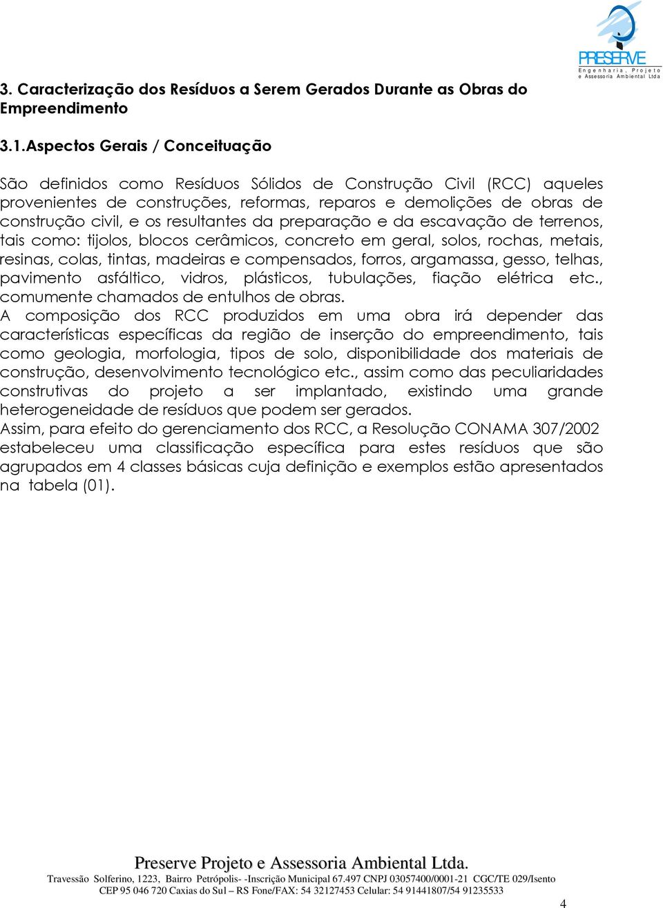 resultantes da preparação e da escavação de terrenos, tais como: tijolos, blocos cerâmicos, concreto em geral, solos, rochas, metais, resinas, colas, tintas, madeiras e compensados, forros,