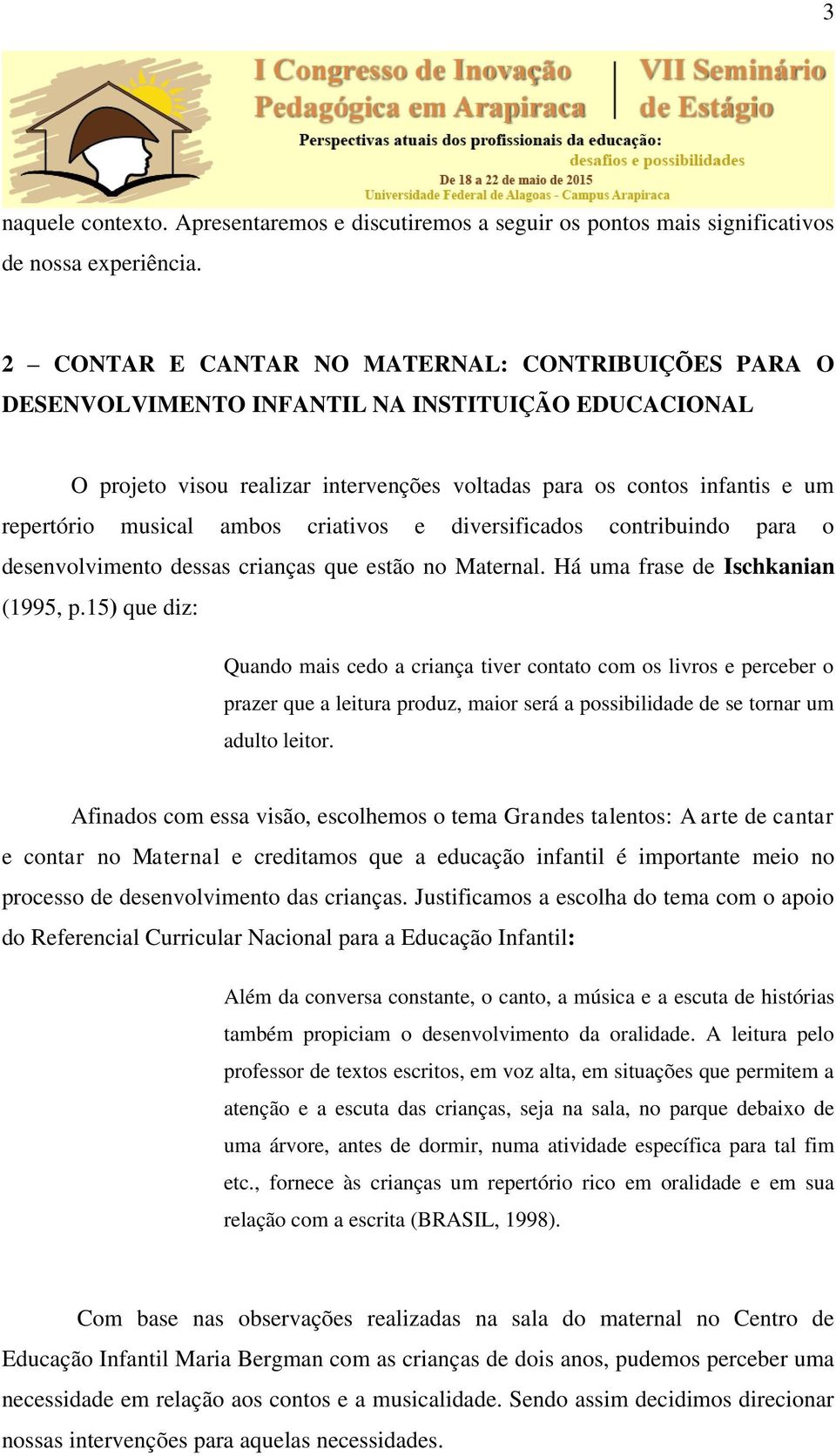 ambos criativos e diversificados contribuindo para o desenvolvimento dessas crianças que estão no Maternal. Há uma frase de Ischkanian (1995, p.