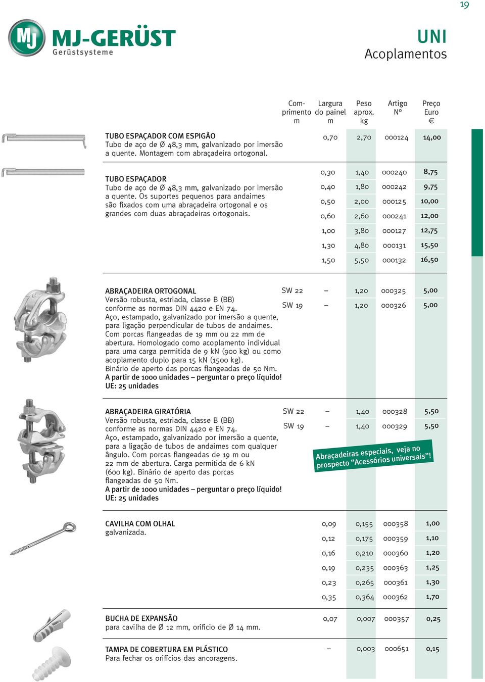 0,70 2,70 000124 14,00 0,30 1,40 000240 8,75 0,40 1,80 000242 9,75 0,50 2,00 000125 10,00 0,60 2,60 000241 12,00 1,00 3,80 000127 12,75 1,30 4,80 000131 15,50 1,50 5,50 000132 16,50 ABRAÇADEIRA
