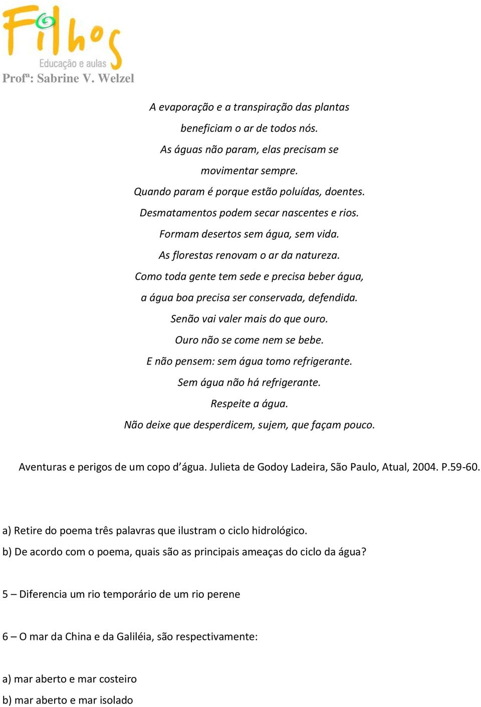 Como toda gente tem sede e precisa beber água, a água boa precisa ser conservada, defendida. Senão vai valer mais do que ouro. Ouro não se come nem se bebe. E não pensem: sem água tomo refrigerante.