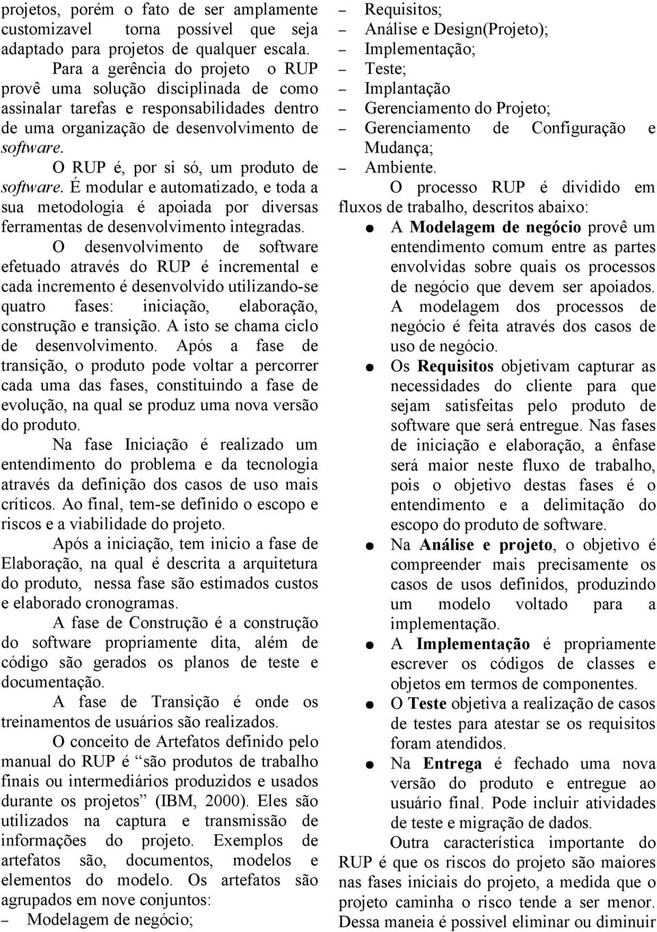 O RUP é, por si só, um produto de software. É modular e automatizado, e toda a sua metodologia é apoiada por diversas ferramentas de desenvolvimento integradas.