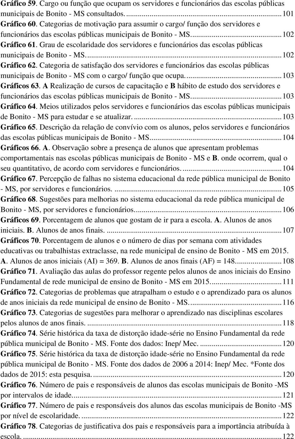 Grau de escolaridade dos servidores e funcionários das escolas públicas municipais de Bonito - MS.... 02 Gráfico 62.