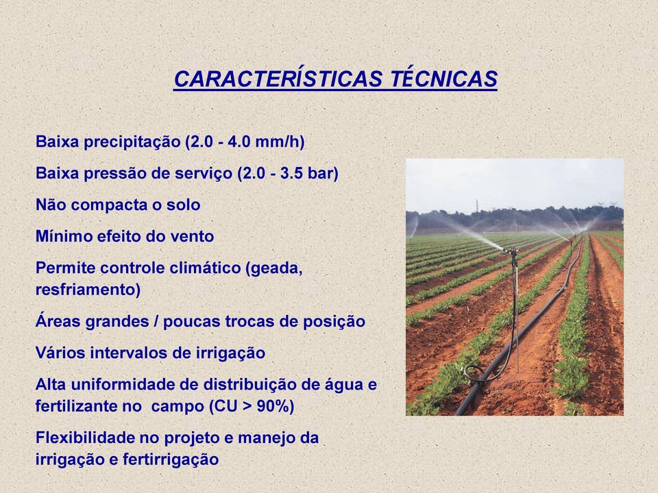 Áreas grandes / poucas trocas de posição Vários intervalos de irrigação Alta uniformidade de