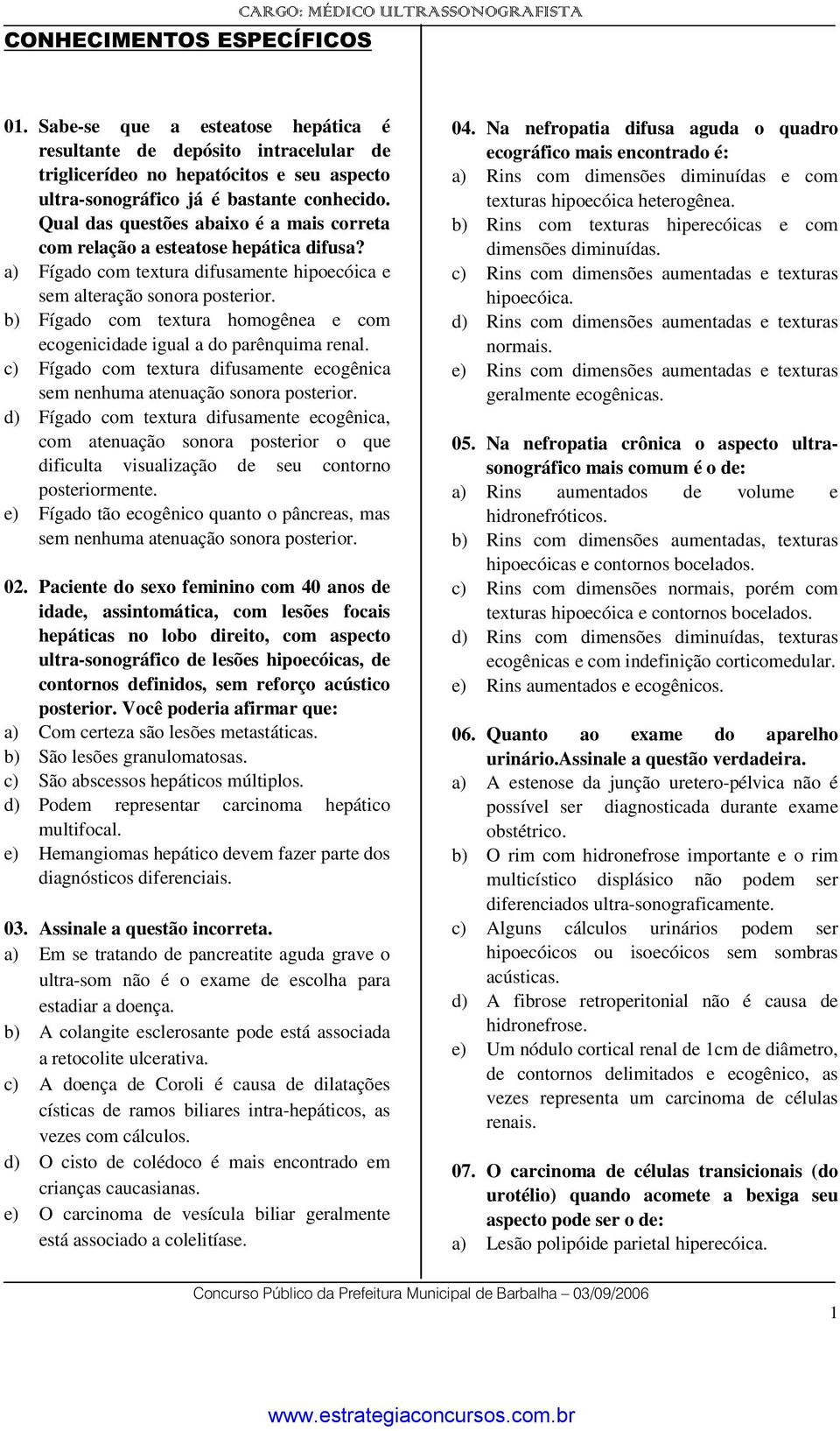 b) Fígado com textura homogênea e com ecogenicidade igual a do parênquima renal. c) Fígado com textura difusamente ecogênica sem nenhuma atenuação sonora posterior.