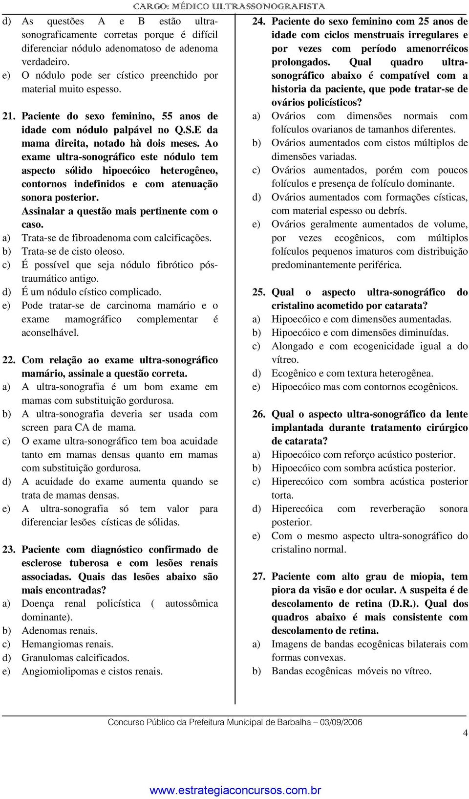 Ao exame ultra-sonográfico este nódulo tem aspecto sólido hipoecóico heterogêneo, contornos indefinidos e com atenuação sonora posterior. Assinalar a questão mais pertinente com o caso.