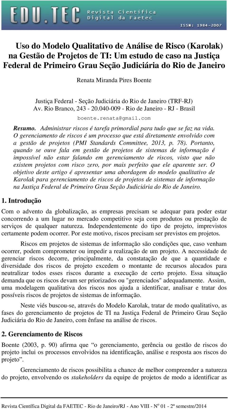 Administrar riscos é tarefa primordial para tudo que se faz na vida. O gerenciamento de riscos é um processo que está diretamente envolvido com a gestão de projetos (PMI Standards Committee, 2013, p.