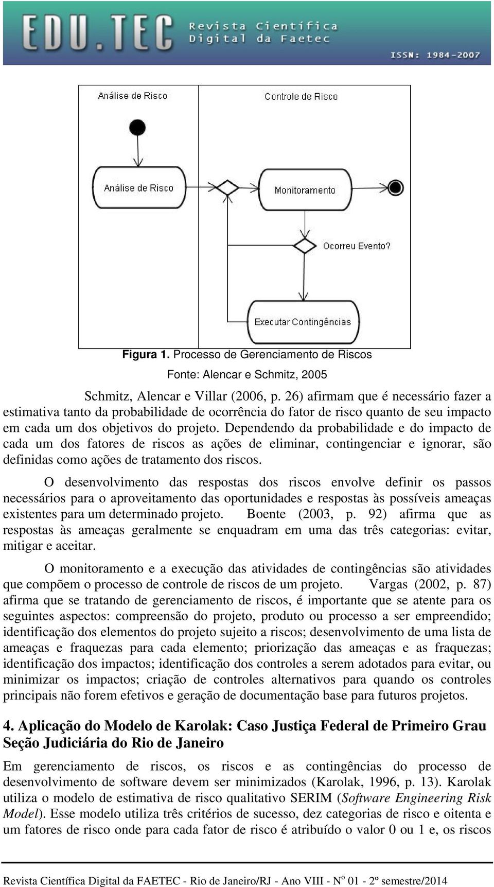 Dependendo da probabilidade e do impacto de cada um dos fatores de riscos as ações de eliminar, contingenciar e ignorar, são definidas como ações de tratamento dos riscos.