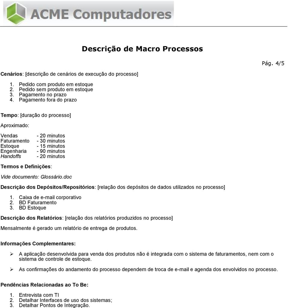 Vide documento: Glossário.doc Descrição dos Depósitos/Repositórios: [relação dos depósitos de dados utilizados no processo] 1. Caixa de e-mail corporativo 2. BD Faturamento 3.