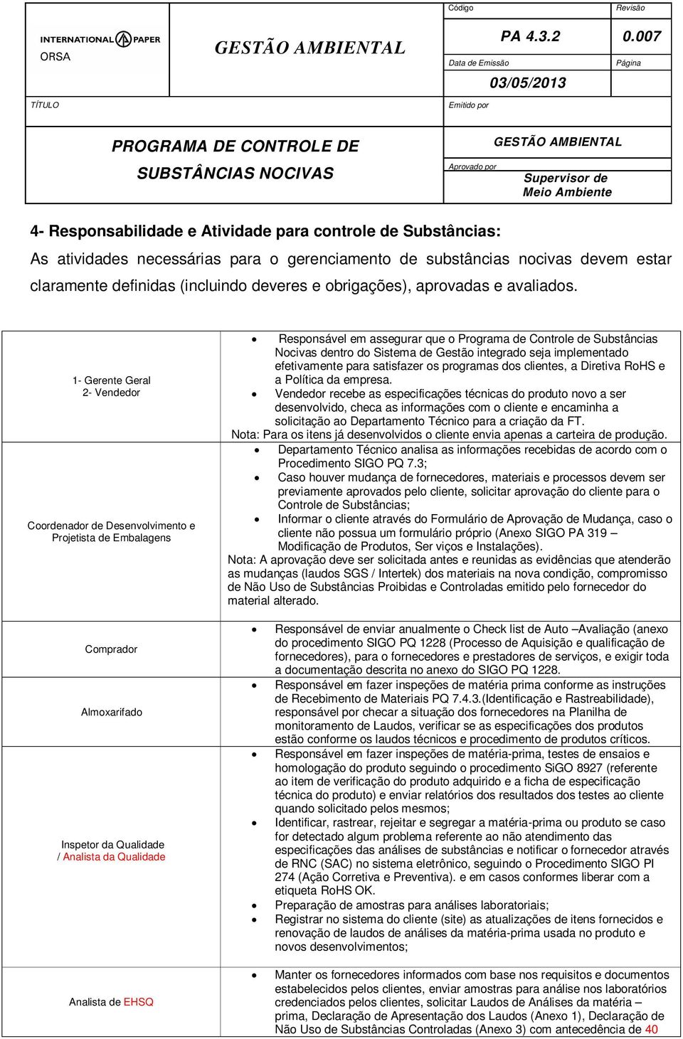 1- Gerente Geral 2- Vendedor Coordenador de Desenvolvimento e Projetista de Embalagens Responsável em assegurar que o Programa de Controle de Substâncias Nocivas dentro do Sistema de Gestão integrado